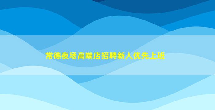 常德夜场高端店招聘新人优先上班