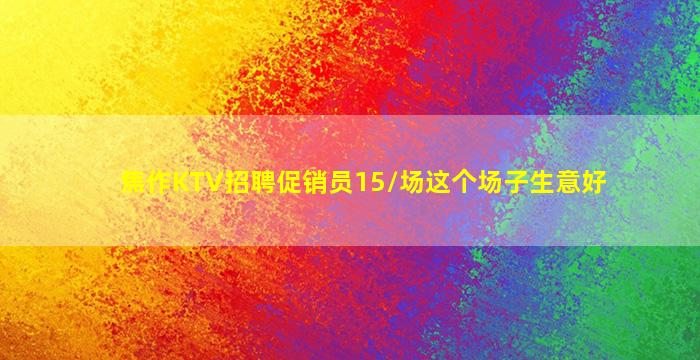 焦作KTV招聘促销员15/场这个场子生意好